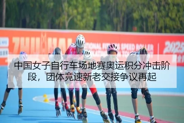 中国女子自行车场地赛奥运积分冲击阶段，团体竞速新老交接争议再起